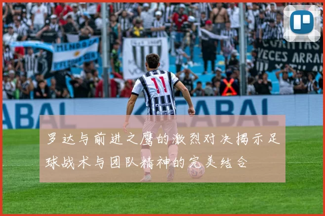 罗达与前进之鹰的激烈对决揭示足球战术与团队精神的完美结合