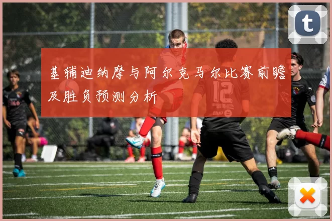 基辅迪纳摩与阿尔克马尔比赛前瞻及胜负预测分析
