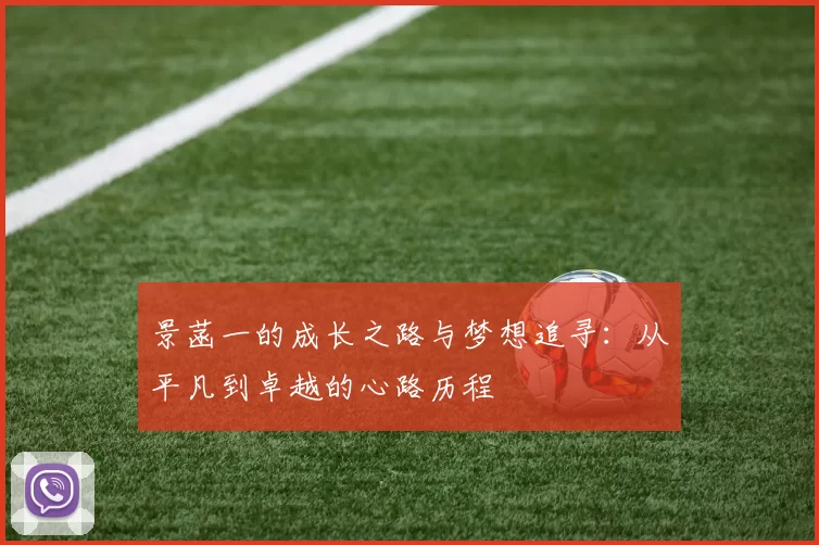 景菡一的成长之路与梦想追寻：从平凡到卓越的心路历程